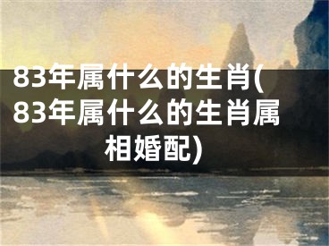 83年属什么的生肖(83年属什么的生肖属相婚配)