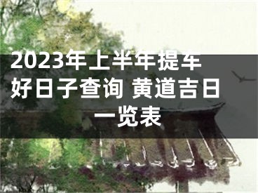 2023年上半年提车好日子查询 黄道吉日一览表