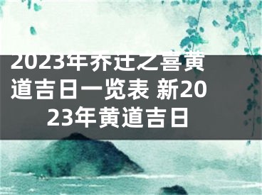2023年乔迁之喜黄道吉日一览表 新2023年黄道吉日