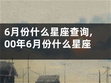 6月份什么星座查询,00年6月份什么星座