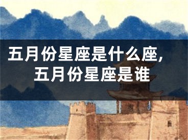 五月份星座是什么座,五月份星座是谁