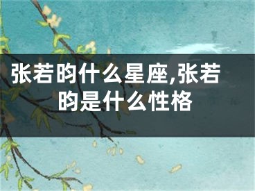 张若昀什么星座,张若昀是什么性格