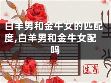 白羊男和金牛女的匹配度,白羊男和金牛女配吗