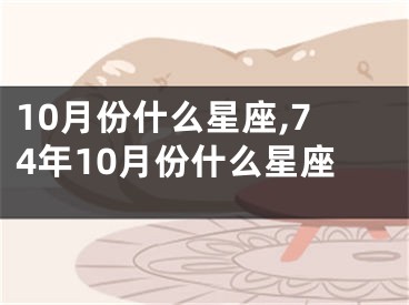10月份什么星座,74年10月份什么星座