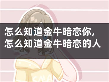 怎么知道金牛暗恋你,怎么知道金牛暗恋的人