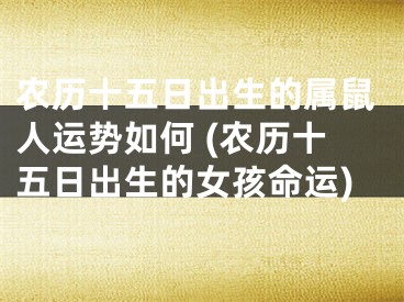 农历十五日出生的属鼠人运势如何 (农历十五日出生的女孩命运)