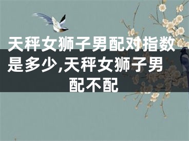天秤女狮子男配对指数是多少,天秤女狮子男配不配