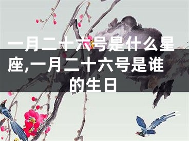 一月二十六号是什么星座,一月二十六号是谁的生日