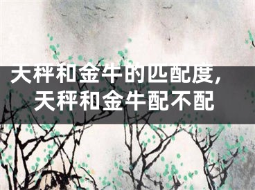 天秤和金牛的匹配度,天秤和金牛配不配