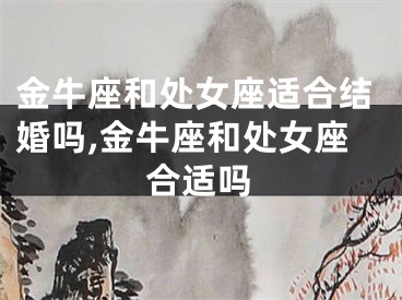 金牛座和处女座适合结婚吗,金牛座和处女座合适吗