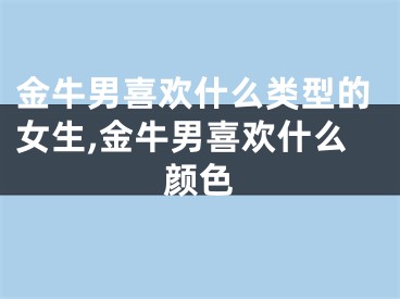 金牛男喜欢什么类型的女生,金牛男喜欢什么颜色