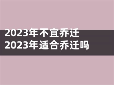 2023年不宜乔迁 2023年适合乔迁吗