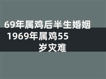 69年属鸡后半生婚姻 1969年属鸡55岁灾难