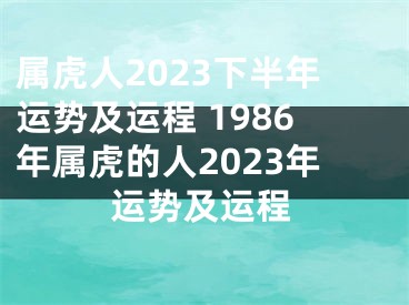 属虎人2023下半年运势及运程 1986年属虎的人2023年运势及运程