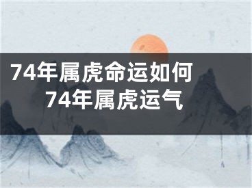 74年属虎命运如何 74年属虎运气