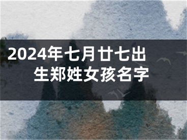 2024年七月廿七出生郑姓女孩名字