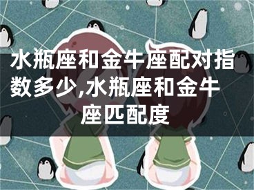 水瓶座和金牛座配对指数多少,水瓶座和金牛座匹配度