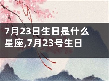7月23日生日是什么星座,7月23号生日