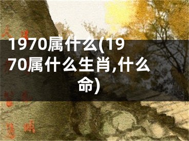 1970属什么(1970属什么生肖,什么命)