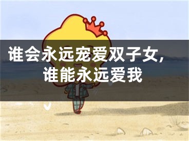 谁会永远宠爱双子女,谁能永远爱我