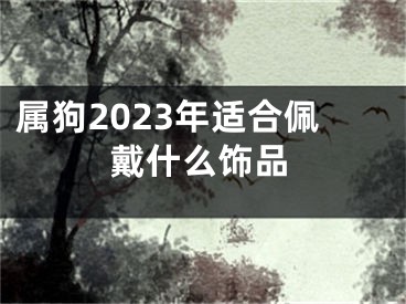 属狗2023年适合佩戴什么饰品