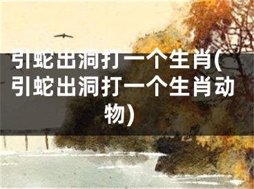 引蛇出洞打一个生肖(引蛇出洞打一个生肖动物)