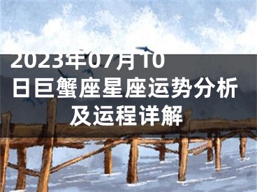 2023年07月10日巨蟹座星座运势分析及运程详解