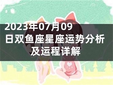 2023年07月09日双鱼座星座运势分析及运程详解