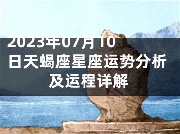 2023年07月10日天蝎座星座运势分析及运程详解