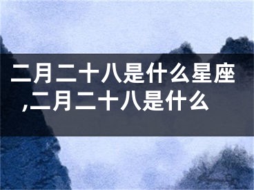 二月二十八是什么星座,二月二十八是什么