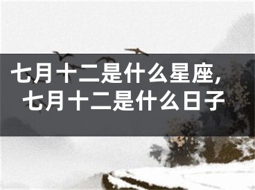 七月十二是什么星座,七月十二是什么日子