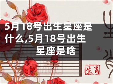5月18号出生星座是什么,5月18号出生星座是啥