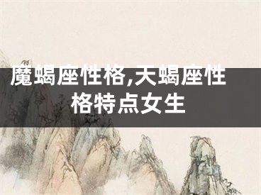 魔蝎座性格,天蝎座性格特点女生