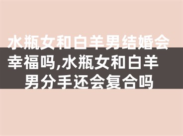 水瓶女和白羊男结婚会幸福吗,水瓶女和白羊男分手还会复合吗