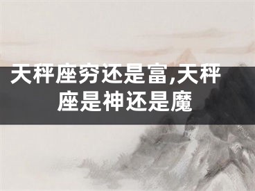 天秤座穷还是富,天秤座是神还是魔