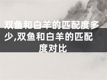 双鱼和白羊的匹配度多少,双鱼和白羊的匹配度对比