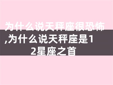 为什么说天秤座很恐怖,为什么说天秤座是12星座之首