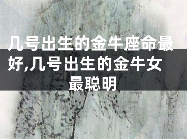 几号出生的金牛座命最好,几号出生的金牛女最聪明