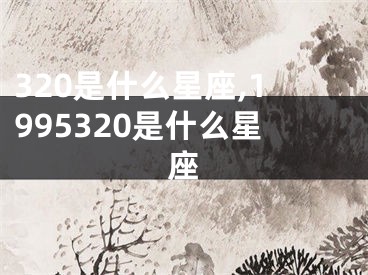 320是什么星座,1995320是什么星座