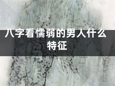 八字看懦弱的男人什么特征