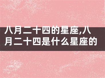 八月二十四的星座,八月二十四是什么星座的