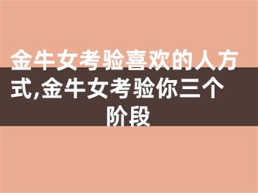 金牛女考验喜欢的人方式,金牛女考验你三个阶段
