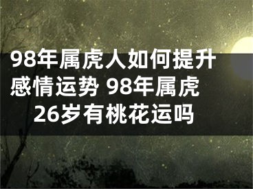 98年属虎人如何提升感情运势 98年属虎26岁有桃花运吗
