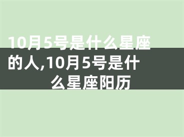 10月5号是什么星座的人,10月5号是什么星座阳历