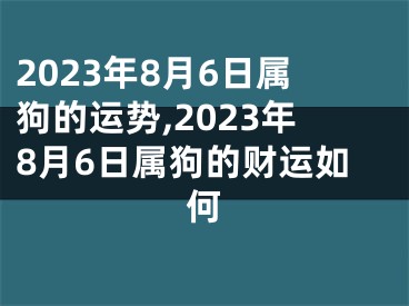2023年8月6日属狗的运势,2023年8月6日属狗的财运如何