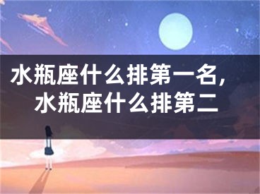 水瓶座什么排第一名,水瓶座什么排第二