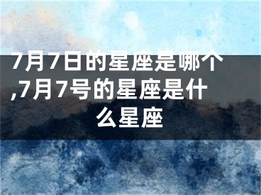 7月7日的星座是哪个,7月7号的星座是什么星座