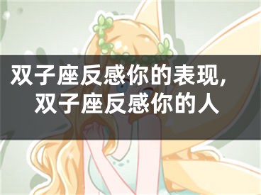 双子座反感你的表现,双子座反感你的人