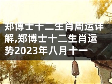 郑博士十二生肖周运详解,郑博士十二生肖运势2023年八月十一
