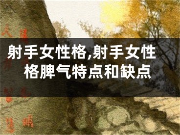 射手女性格,射手女性格脾气特点和缺点